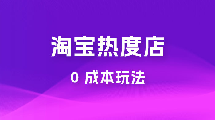 淘宝热度店第一期：0 成本玩法，付费玩法，独家选品思路-星云科技 adyun.org