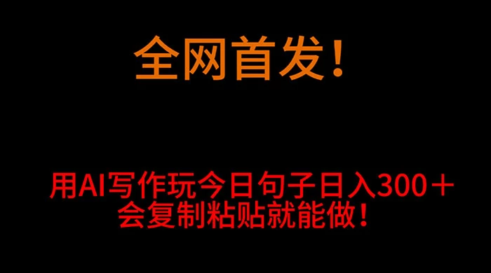 全网首发！用 AI 写作玩今日句子‌日入 300＋，会复制粘贴就能做！-星云科技 adyun.org