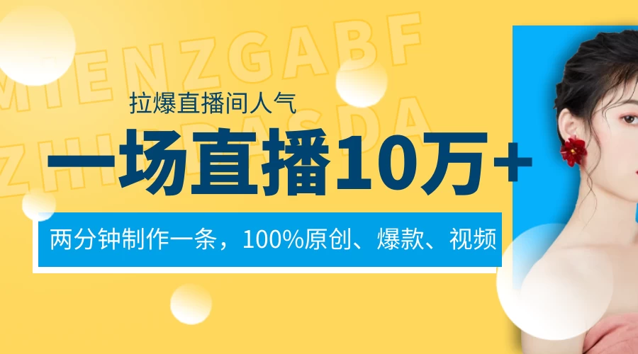 一场直播10万+，两分钟制作一条，100%原创、爆款、视频，给视频号卖货直播间倒流，从而拉爆直播间人气-星云科技 adyun.org