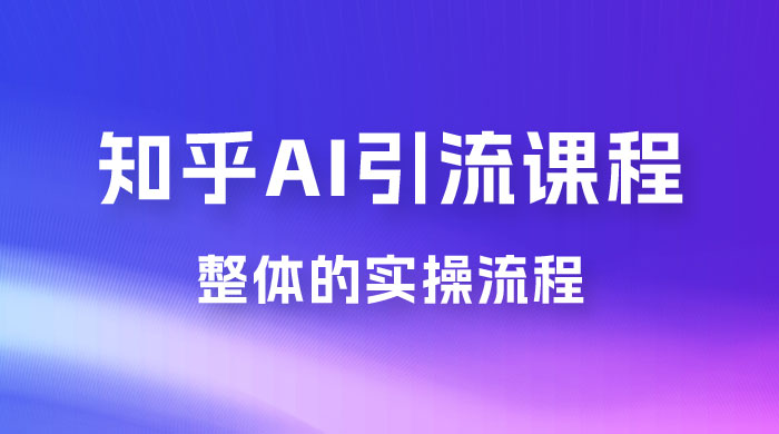 2023 知乎 AI 高级引流全套课程，整体的实操流程，给大家分享一套万能工具，直接套用-星云科技 adyun.org