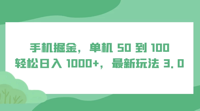 手机掘金，单机 50 到 100，轻松日入 1000+，最新玩法 3.0-星云科技 adyun.org