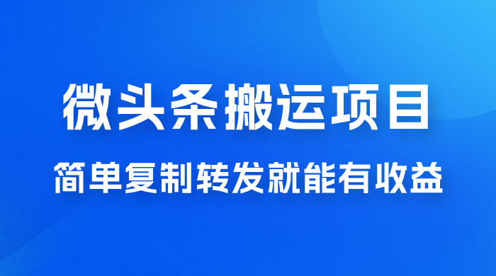 微头条搬运项目最新玩法，简单复制转发就能有收益-星云科技 adyun.org