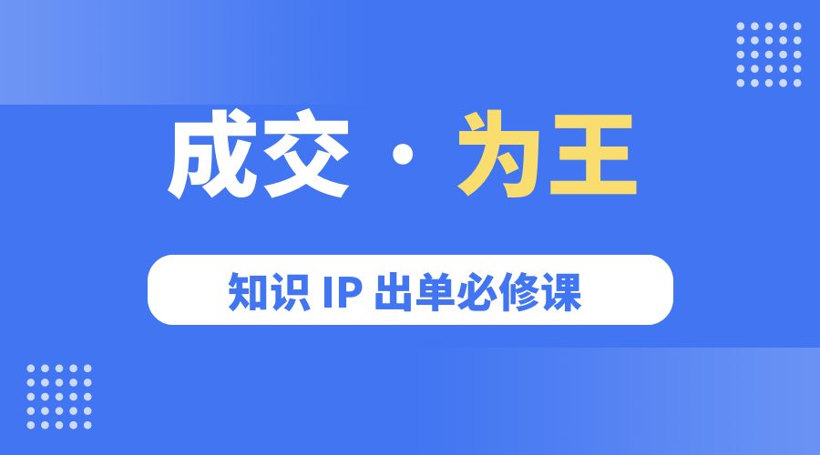 成交 · 为王：知识 IP 出单必修课「 流量+卖课+短视频」-星云科技 adyun.org