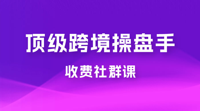 顶级跨境操盘手收费社群课：已累计 100+ 场次，数百小时的干货分享！-星云科技 adyun.org