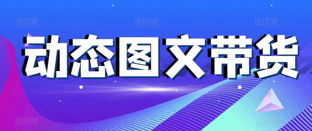 动态图文带货，月入5位数，保姆级教程，0基础也能做-星云科技 adyun.org