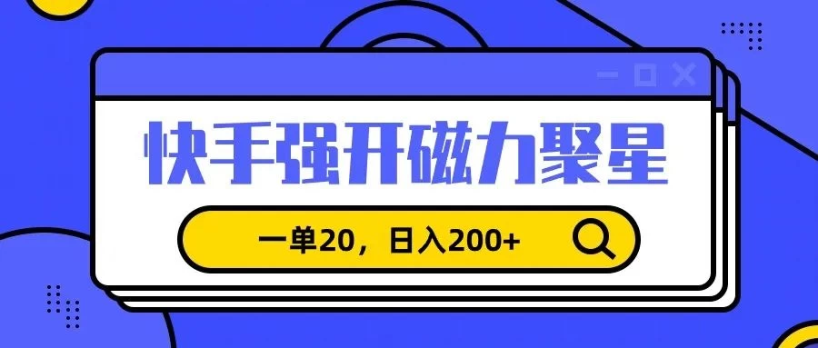 信息差赚钱项目，快手强开磁力聚星，一单20，日入200+-星云科技 adyun.org