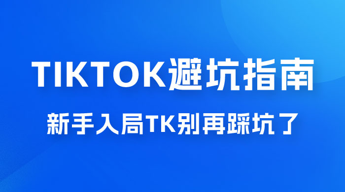 TikTok · 避坑指南，新手入局 Tk 别再踩坑了（共 10 节课）-星云科技 adyun.org