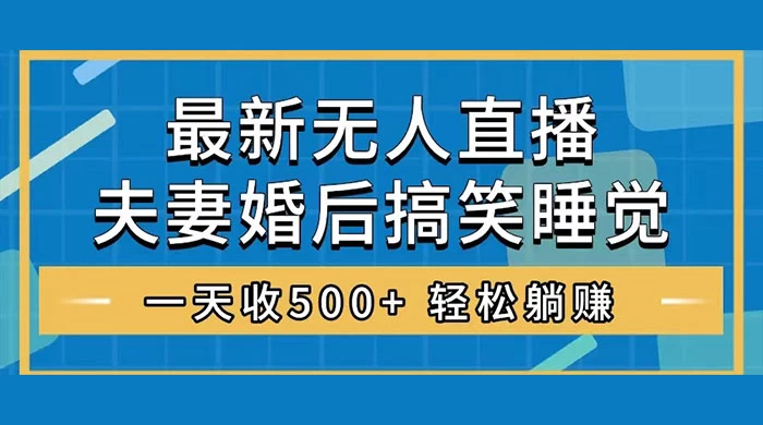 无人直播最新玩法，婚后夫妻睡觉整蛊，礼物收不停，睡后收入 500+，轻松躺赚！-星云科技 adyun.org