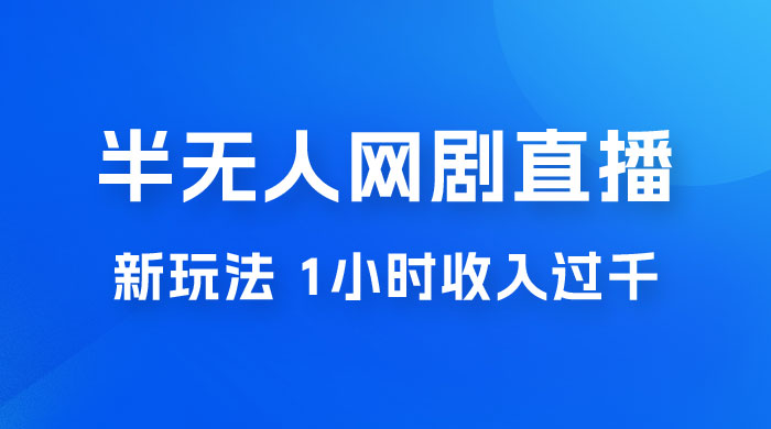 半无人网剧直播新玩法，1 小时收入 1700+， 新手小白 3 小时学会-星云科技 adyun.org