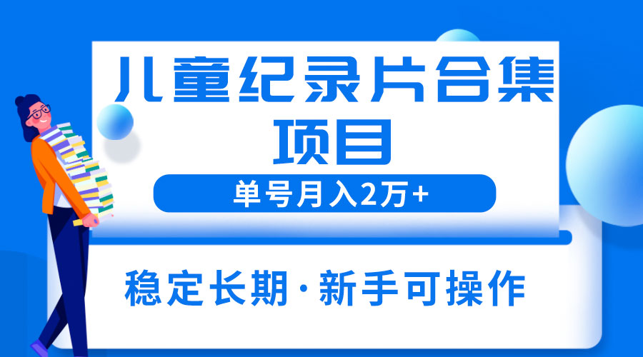 2023儿童纪录片合集项目：单个账号轻松月入过万-星云科技 adyun.org