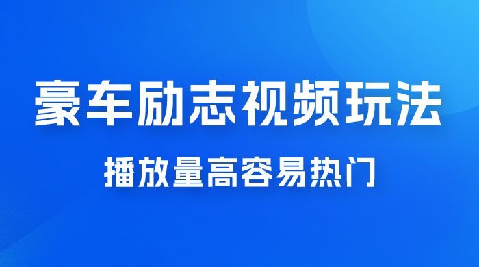 豪车励志视频玩法，播放量高容易热门，保姆式教学-星云科技 adyun.org