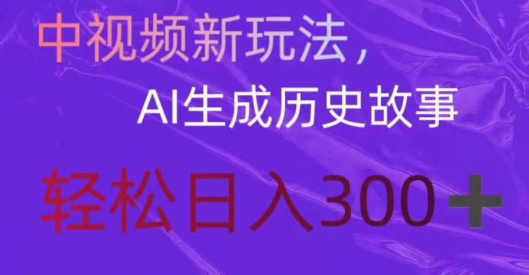 中视频新玩法，AI生成历史故事，轻松日入300＋-星云科技 adyun.org