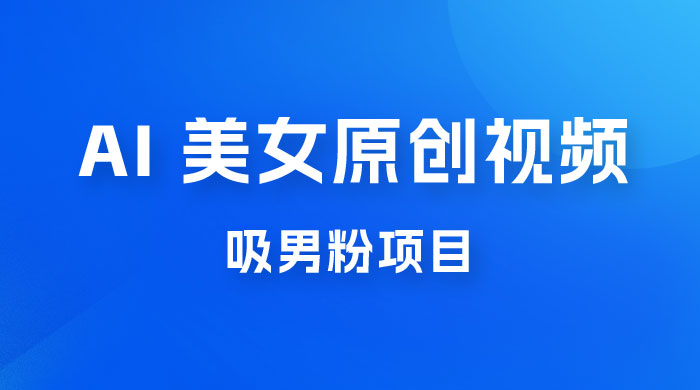 制作 AI 美女原创视频吸男粉项目，保姆级教程，小白也可日收入 2000+（附素材工具）-星云科技 adyun.org