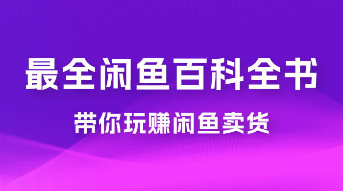 全网最全闲鱼百科全书，全文 13 万字左右，带你玩赚闲鱼卖货，从 0 到月入过万-星云科技 adyun.org