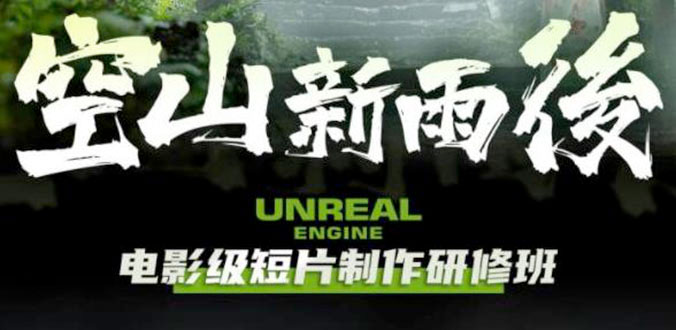 空山新雨后 Unreal Engine 电影级短片制作研修班-星云科技 adyun.org