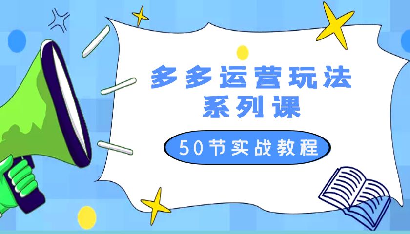 2023 全新「多多运营玩法系列课」最新最全的运营玩法 50 节实战教程-星云科技 adyun.org