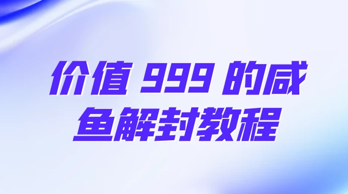 价值 999 的咸鱼解封教程-星云科技 adyun.org