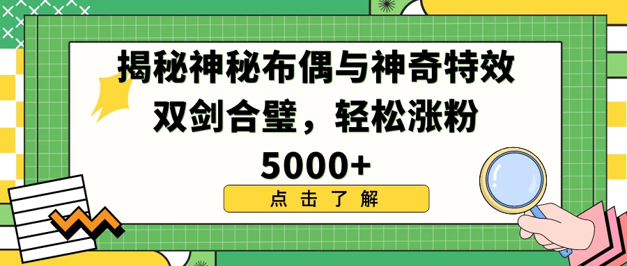 揭秘神秘布偶与神奇特效双剑合璧，轻松涨粉5000+-星云科技 adyun.org