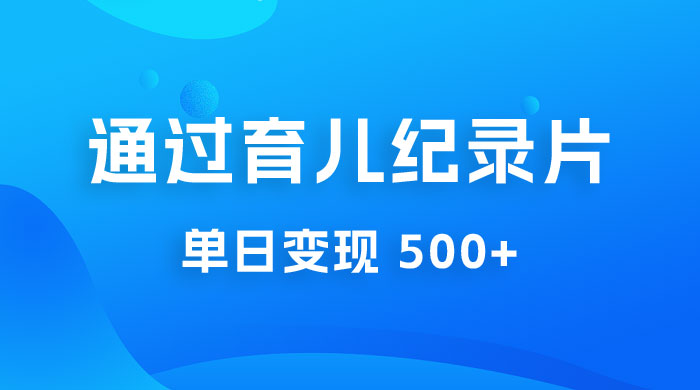 一单 29.9 元，通过育儿纪录片单日变现 500+，一部手机即可操作，0 成本变现-星云科技 adyun.org