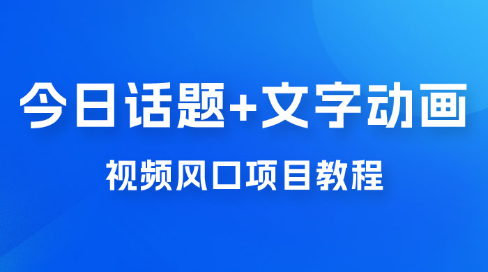 最新今日话题+文字动画视频风口项目教程，单条作品百万流量，月入过万-星云科技 adyun.org