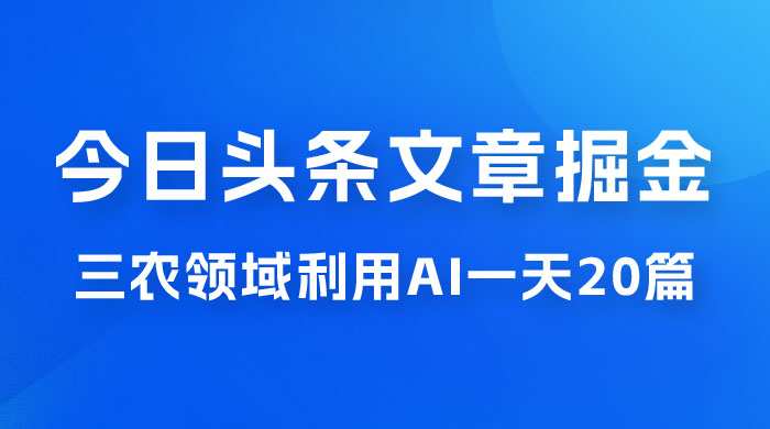 外面卖 1980 的今日头条文章掘金，三农领域利用 AI 一天 20 篇，轻松月入过万-星云科技 adyun.org