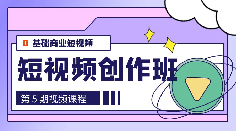 0基础商业短视频 · 创作班：第 5 期视频课程-星云科技 adyun.org