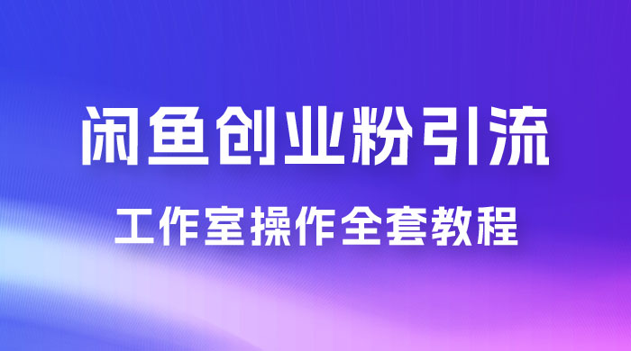 第一期：暴力引流，无脑搬运，闲鱼创业粉引流一天 200+，可工作室操作全套教程详细步骤-星云科技 adyun.org