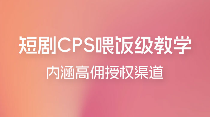 短剧 CPS 喂饭级教学，内涵高佣授权渠道-星云科技 adyun.org