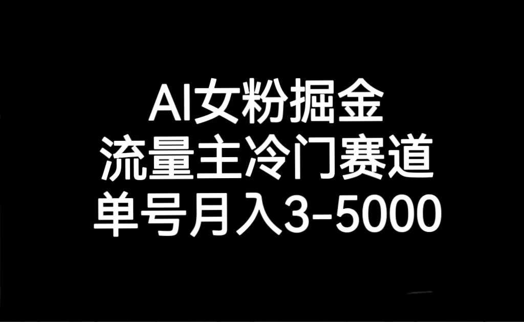 AI 女粉掘金，流量主冷门赛道，单号月入 3-5000-星云科技 adyun.org