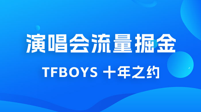 八月必做的项目：靠最近非常火的 TFBOYS 十年之约演唱会流量掘金-星云科技 adyun.org