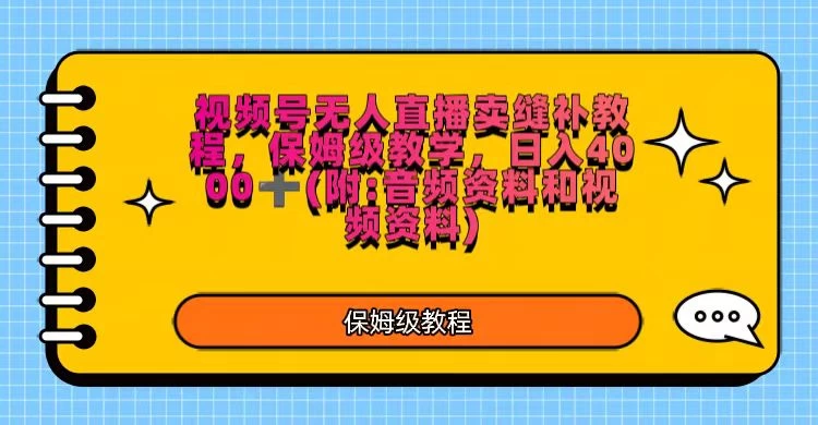 视频号直播卖缝补教程，日入4000＋，保姆级教程（附：音频资料＋视频资料）-星云科技 adyun.org