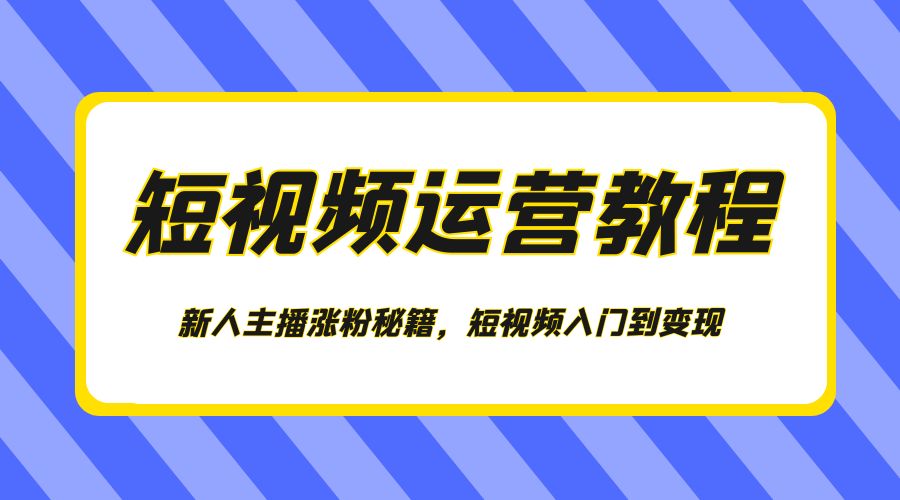 短视频运营教程：新人主播涨粉秘籍，短视频入门到变现-星云科技 adyun.org