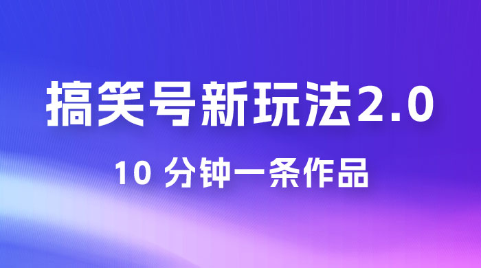 搞笑号新玩法 2.0，10 分钟一条作品，3 种变现方式，1 部手机即可操作，涨粉变现两不误-星云科技 adyun.org