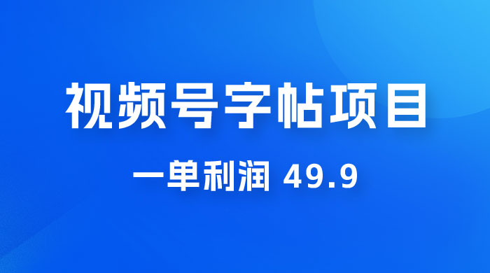 零成本创业：视频号字帖项目，一单利润 49.9 ，每天轻松1000+-星云科技 adyun.org