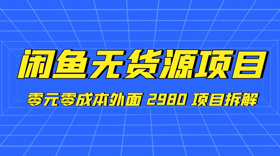 闲鱼无货源项目：零元零成本外面 2980 项目拆解-星云科技 adyun.org