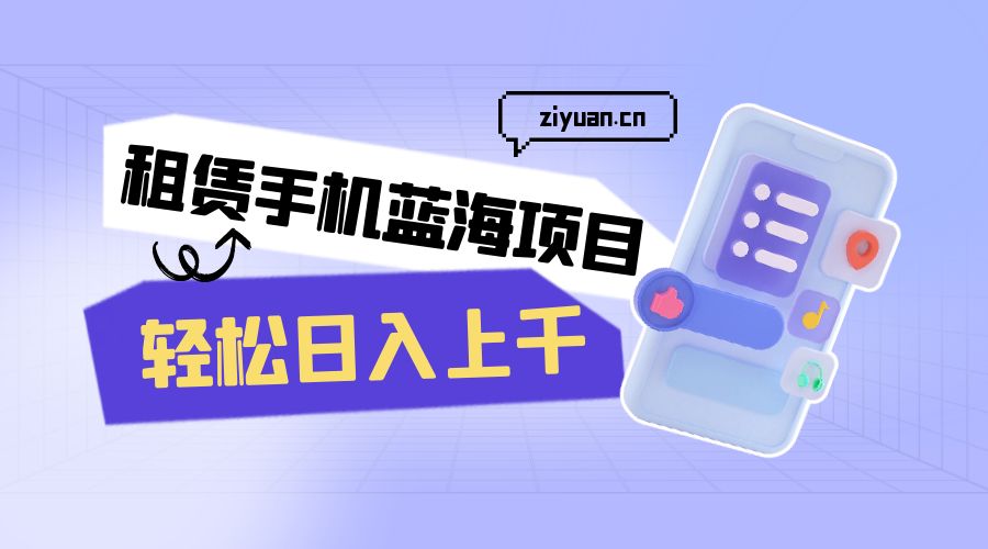 租赁手机蓝海项目：轻松日入上千，小白0成本直接上手-星云科技 adyun.org