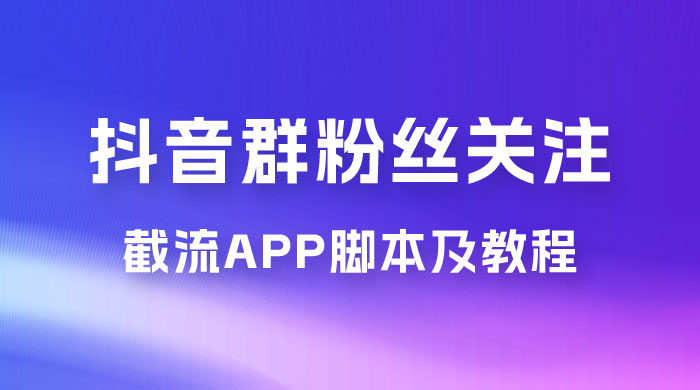 抖音群粉丝关注截流 App 脚本及教程-星云科技 adyun.org