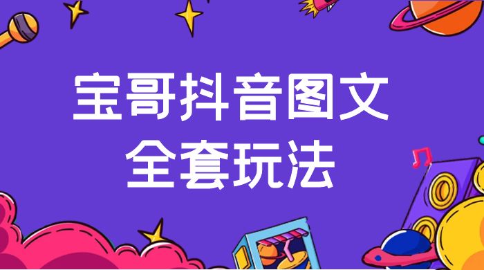 宝哥抖音图文全套玩法，外面卖上千快【揭秘】-星云科技 adyun.org