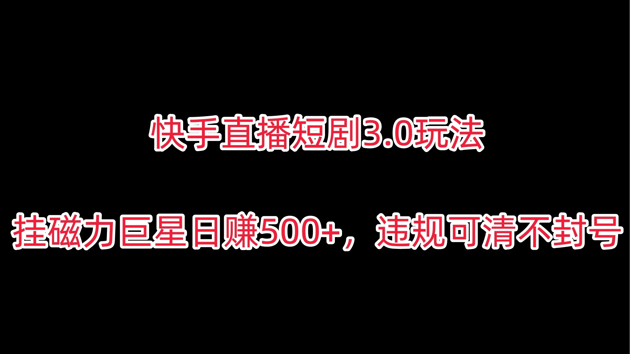 快手直播短剧3.0玩法，挂磁力巨星日赚500+，违规可清不封号-星云科技 adyun.org