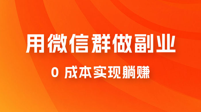 微信群副业裂变玩法，用微信群做副业，0 成本实现躺赚-星云科技 adyun.org