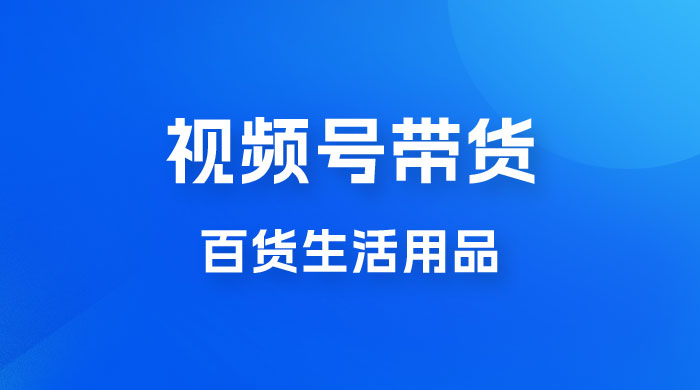 视频号带货百货生活用品，吸引中老年用户，一场爆单上万-星云科技 adyun.org