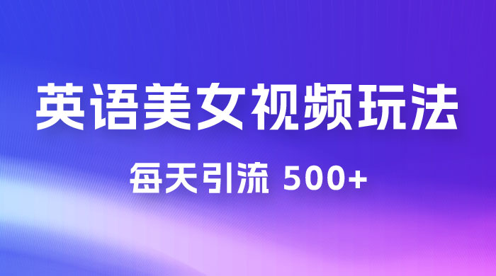 尤物计划学英语美女视频玩法拆解，每天引流 500+-星云科技 adyun.org