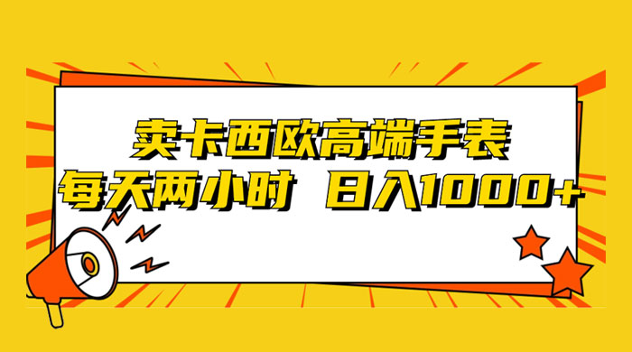 靠卖卡西欧高端手表，每天两小时，日入1000+，小白轻松月入过万！-星云科技 adyun.org