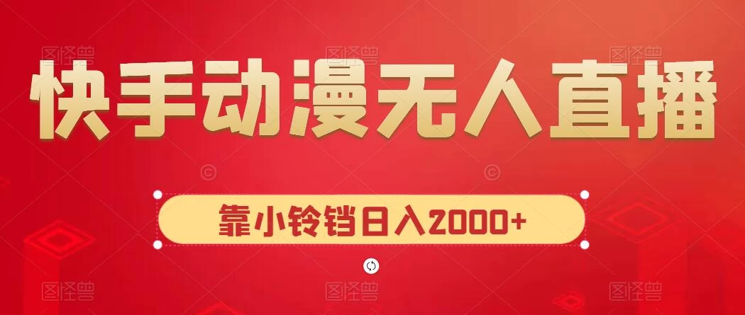 快手动漫无人直播，最新防版权违规，靠小铃铛日入2000+，小白也能轻松上手，干就完了-星云科技 adyun.org