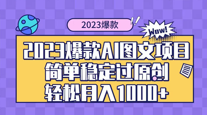 2023 自带爆款流量 AI 图文项目，轻松过原创，多种变现方式，日入 1000+-星云科技 adyun.org