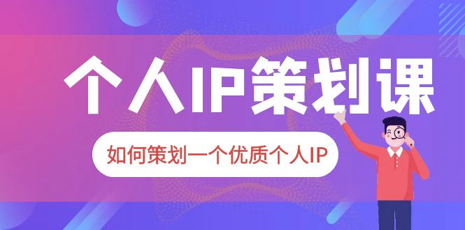 2023 普通人都能起飞的个人 IP 策划课：如何策划一个优质个人 IP-星云科技 adyun.org