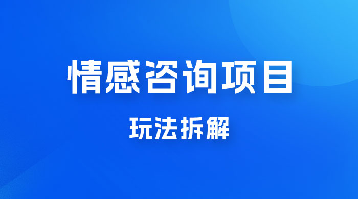 情感咨询项目玩法拆解，闷声发大财，一单 199-2000+-星云科技 adyun.org