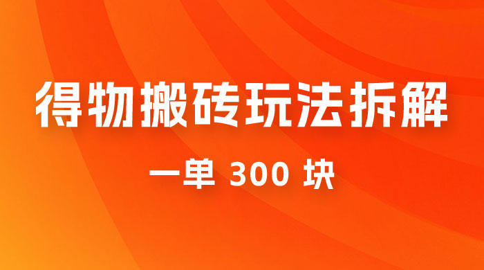 得物搬砖项目玩法拆解，低买高卖赚差价，一单 300 块-星云科技 adyun.org