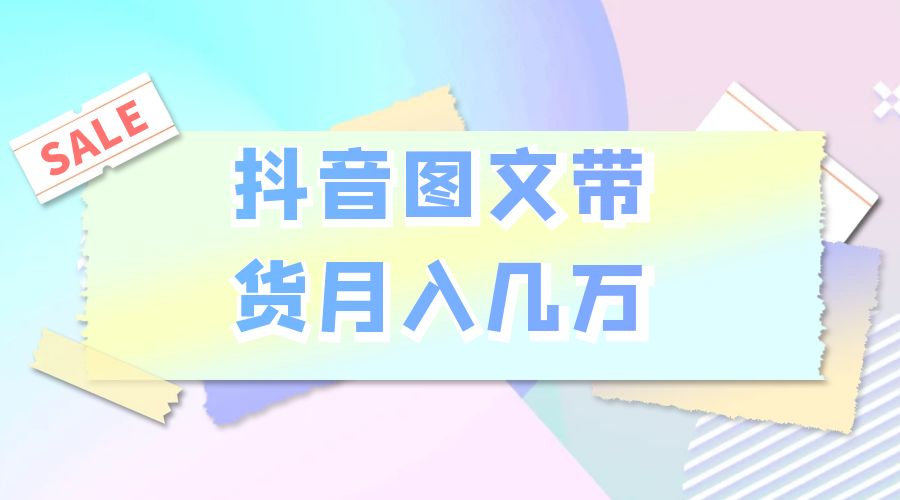 2023 普通人的最后风口：抖音图文带货月入几万-星云科技 adyun.org