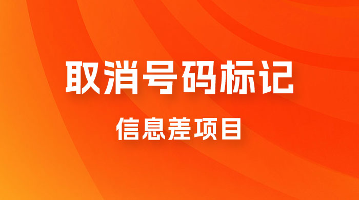 取消号码标记项目，用好信息差，每天花三四个小时，轻松月入过千-星云科技 adyun.org